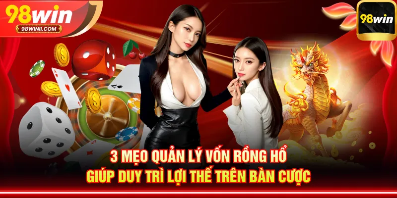 3 mẹo quản lý vốn Rồng Hổ giúp duy trì lợi thế trên bàn cược