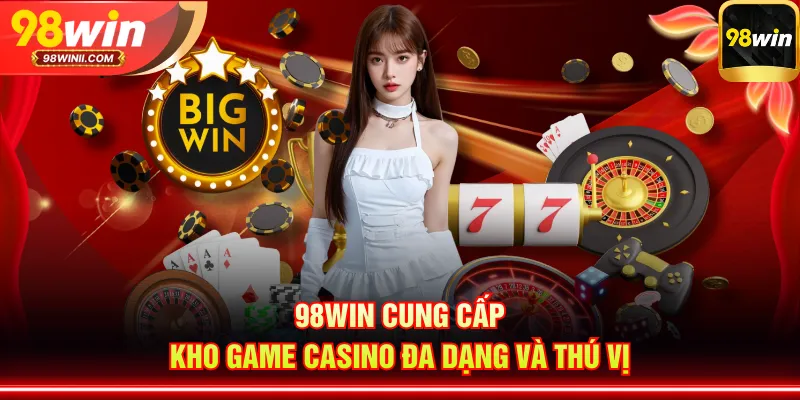 98WIN cung cấp kho game casino đa dạng và thú vị