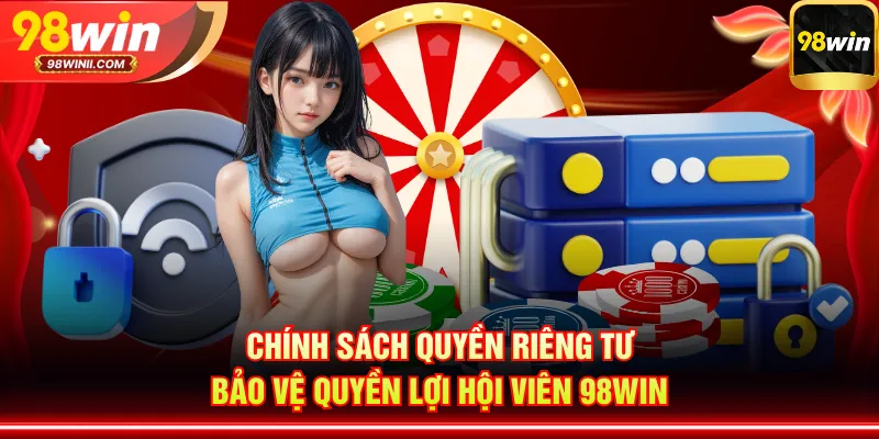 Chính sách quyền riêng tư bảo vệ quyền lợi hội viên 98WIN